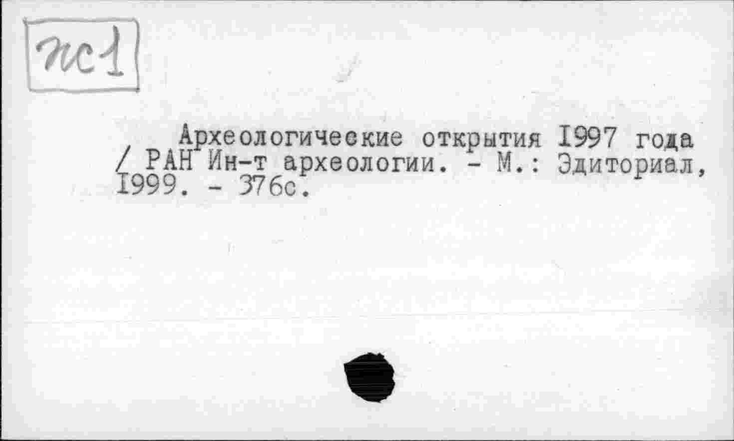 ﻿Археологические открытия 1997 года /^РАН Ин-т^археологии. - М.: Эдиториал,